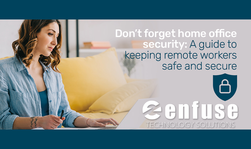 Don’t Forget Home Office Security: A Guide To Keeping Remote Workers Safe and Secure